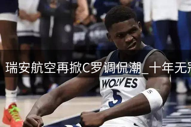 瑞安航空再掀C罗调侃潮 十年无冠成最新"靶心