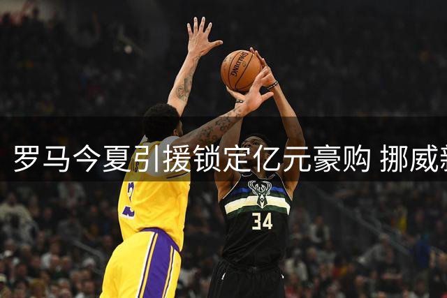 罗马今夏引援锁定亿元豪购 挪威新星成头号目标